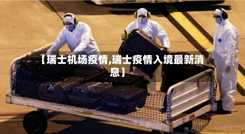 【瑞士机场疫情,瑞士疫情入境最新消息】-第3张图片