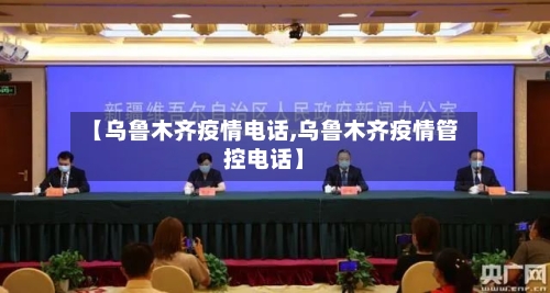【乌鲁木齐疫情电话,乌鲁木齐疫情管控电话】-第1张图片