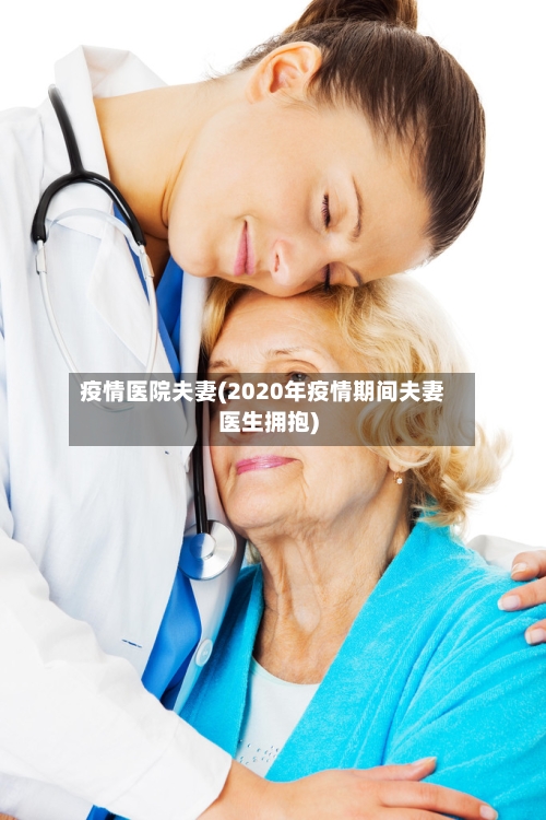 疫情医院夫妻(2020年疫情期间夫妻医生拥抱)-第1张图片