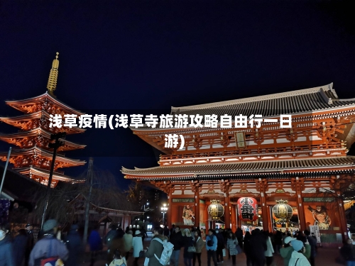 浅草疫情(浅草寺旅游攻略自由行一日游)-第1张图片