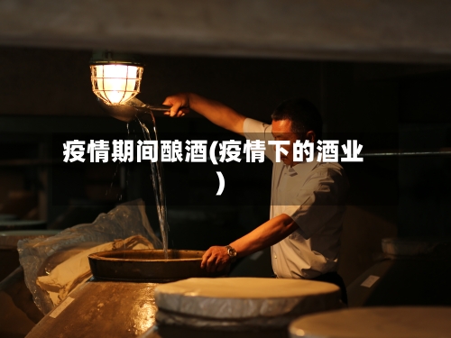 疫情期间酿酒(疫情下的酒业)-第1张图片