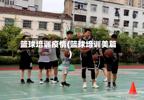 篮球培训疫情(篮球培训美篇)-第3张图片