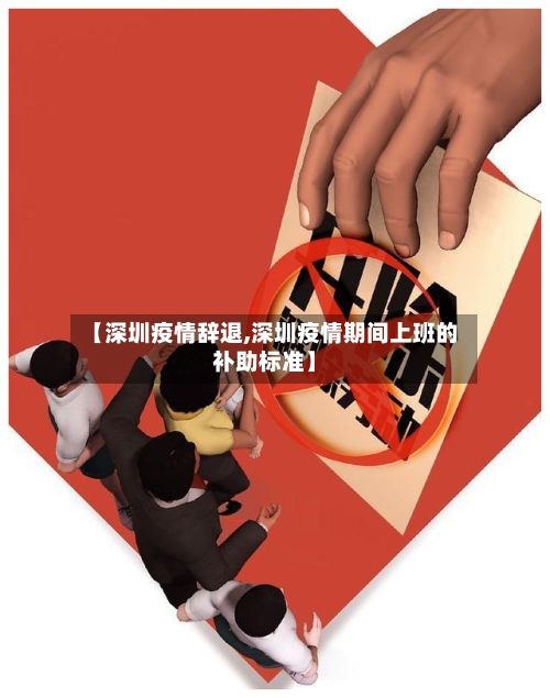 【深圳疫情辞退,深圳疫情期间上班的补助标准】-第1张图片