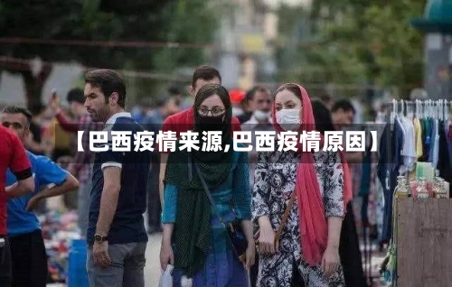 【巴西疫情来源,巴西疫情原因】-第3张图片