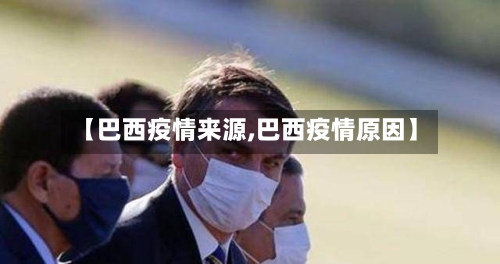 【巴西疫情来源,巴西疫情原因】-第1张图片