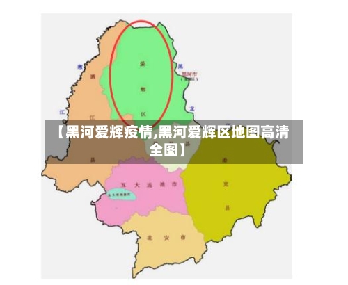 【黑河爱辉疫情,黑河爱辉区地图高清全图】-第2张图片