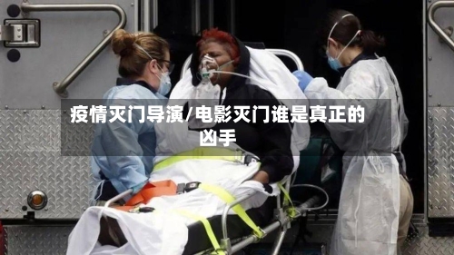 疫情灭门导演/电影灭门谁是真正的凶手-第3张图片