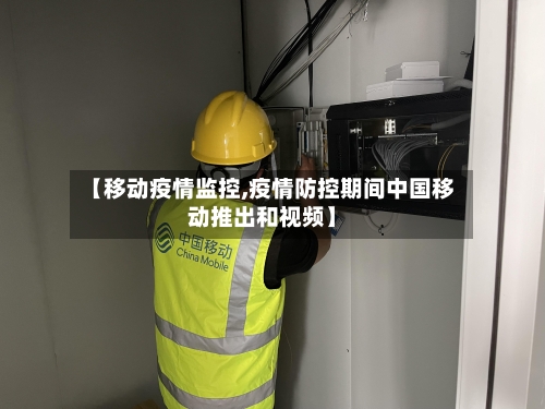 【移动疫情监控,疫情防控期间中国移动推出和视频】-第1张图片
