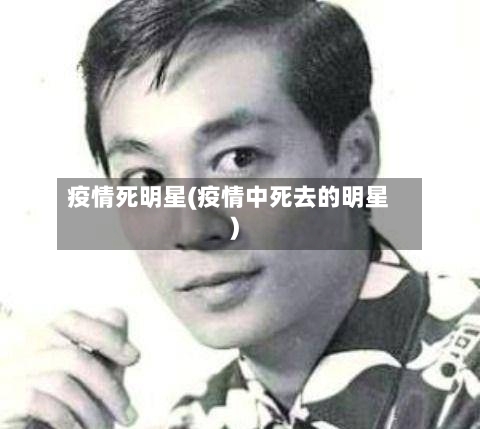 疫情死明星(疫情中死去的明星)-第1张图片