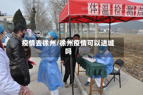 疫情去徐州/徐州疫情可以进城吗-第1张图片