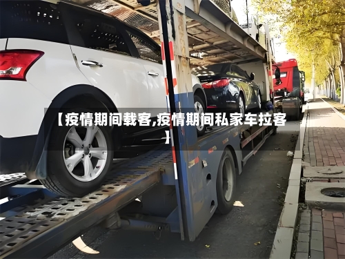 【疫情期间载客,疫情期间私家车拉客】-第1张图片