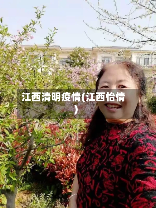 江西清明疫情(江西怡情)-第3张图片