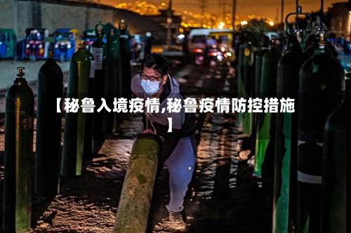 【秘鲁入境疫情,秘鲁疫情防控措施】-第1张图片