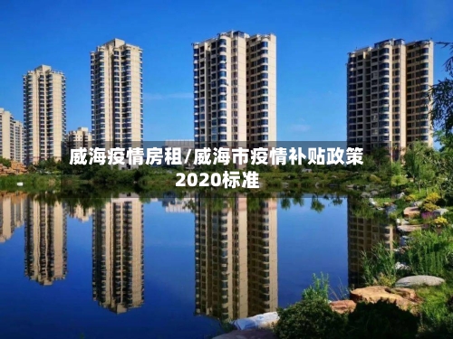 威海疫情房租/威海市疫情补贴政策2020标准-第1张图片