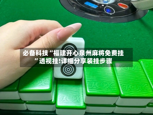 必备科技“福建开心泉州麻将免费挂	”透视挂!详细分享装挂步骤-第2张图片