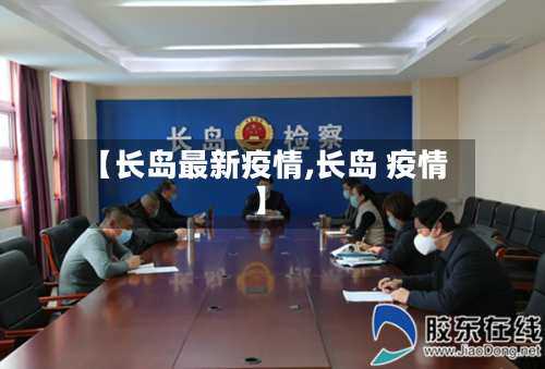 【长岛最新疫情,长岛 疫情】-第1张图片