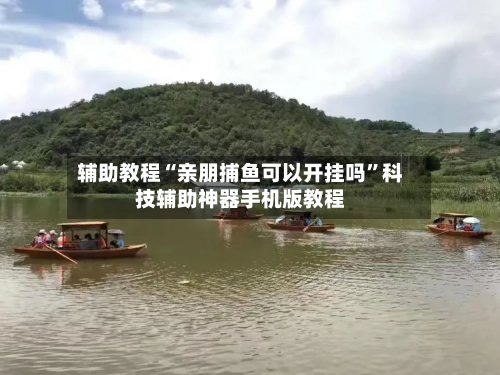 辅助教程“亲朋捕鱼可以开挂吗”科技辅助神器手机版教程-第2张图片