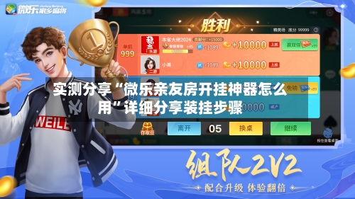 实测分享“微乐亲友房开挂神器怎么用”详细分享装挂步骤-第2张图片