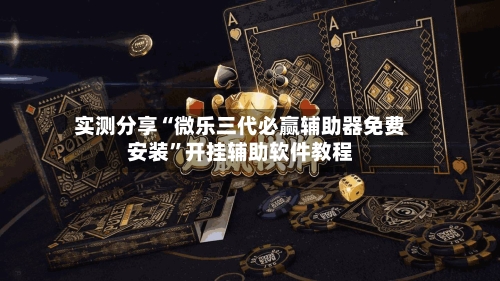 实测分享“微乐三代必赢辅助器免费安装	”开挂辅助软件教程-第1张图片