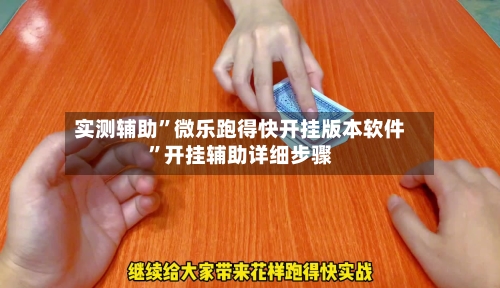 实测辅助”微乐跑得快开挂版本软件”开挂辅助详细步骤-第2张图片