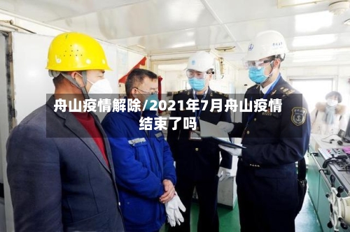 舟山疫情解除/2021年7月舟山疫情结束了吗-第2张图片
