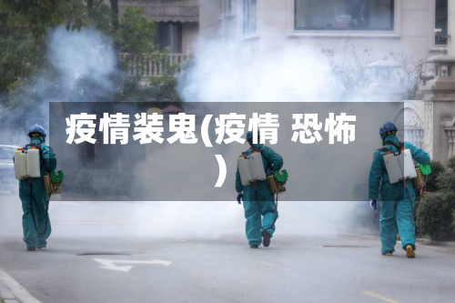 疫情装鬼(疫情 恐怖)-第2张图片