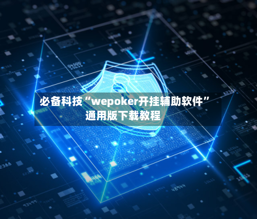 必备科技“wepoker开挂辅助软件”通用版下载教程-第1张图片