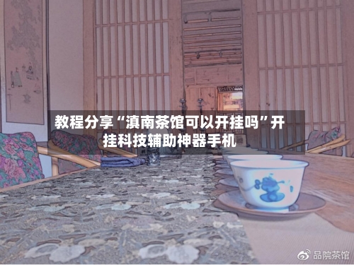 教程分享“滇南茶馆可以开挂吗	”开挂科技辅助神器手机-第2张图片