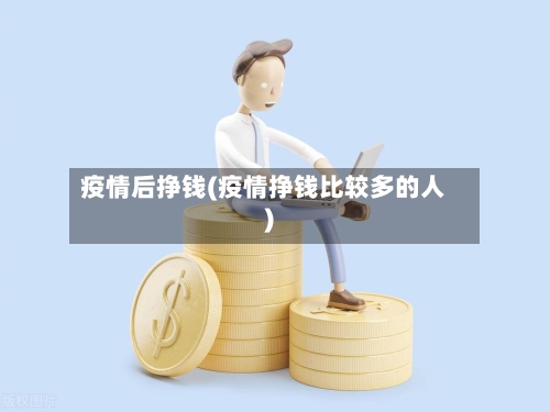 疫情后挣钱(疫情挣钱比较多的人)-第2张图片