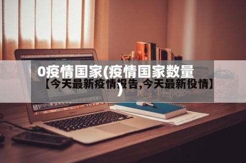 0疫情国家(疫情国家数量)-第1张图片