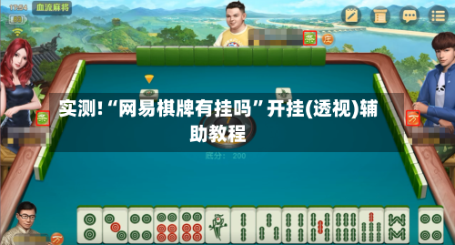 实测!“网易棋牌有挂吗	”开挂(透视)辅助教程-第2张图片