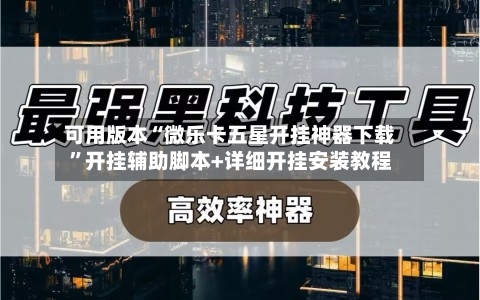 可用版本“微乐卡五星开挂神器下载”开挂辅助脚本+详细开挂安装教程-第1张图片