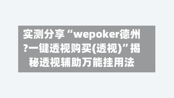 实测分享“wepoker德州?一键透视购买(透视)	”揭秘透视辅助万能挂用法-第1张图片
