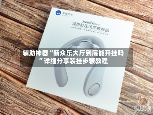 辅助神器“新众乐大厅到底能开挂吗”详细分享装挂步骤教程-第2张图片