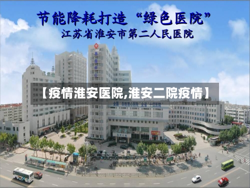 【疫情淮安医院,淮安二院疫情】-第1张图片