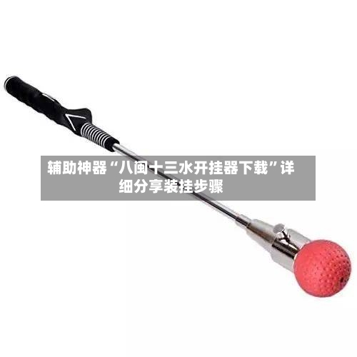 辅助神器“八闽十三水开挂器下载	”详细分享装挂步骤-第1张图片