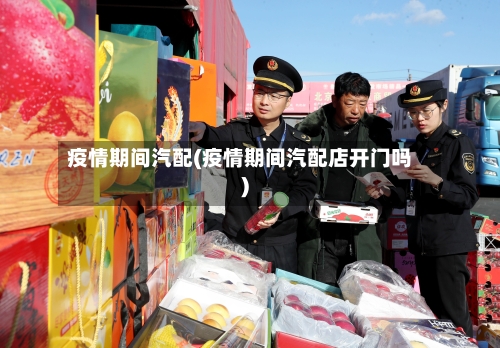 疫情期间汽配(疫情期间汽配店开门吗)-第1张图片