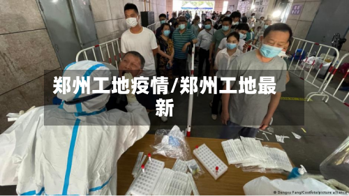 郑州工地疫情/郑州工地最新-第1张图片