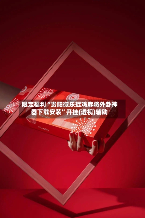 限定福利“贵阳微乐捉鸡麻将外卦神器下载安装”开挂(透视)辅助-第1张图片