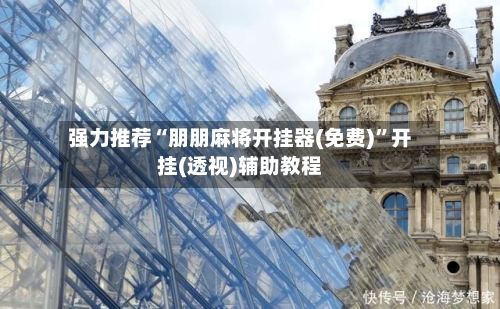 强力推荐“朋朋麻将开挂器(免费)”开挂(透视)辅助教程-第1张图片