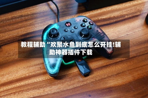 教程辅助“欢聚水鱼到底怎么开挂!辅助神器插件下载-第2张图片