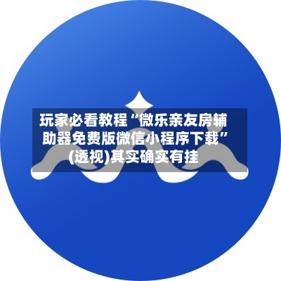 玩家必看教程“微乐亲友房辅助器免费版微信小程序下载”(透视)其实确实有挂-第1张图片