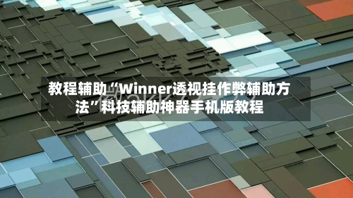 教程辅助“Winner透视挂作弊辅助方法”科技辅助神器手机版教程-第2张图片