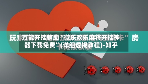 万能开挂辅助“微乐欢乐麻将开挂神器下载免费”(详细透视教程)-知乎-第2张图片