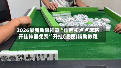 2026最新助赢神器“山西扣点点麻将开挂神器免费”开挂(透视)辅助教程-第3张图片