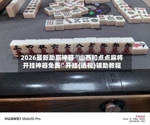 2026最新助赢神器“山西扣点点麻将开挂神器免费	”开挂(透视)辅助教程-第2张图片