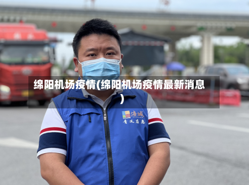 绵阳机场疫情(绵阳机场疫情最新消息)-第1张图片