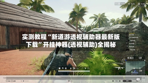 实测教程“新道游透视辅助器最新版下载	”开挂神器{透视辅助}全揭秘-第1张图片