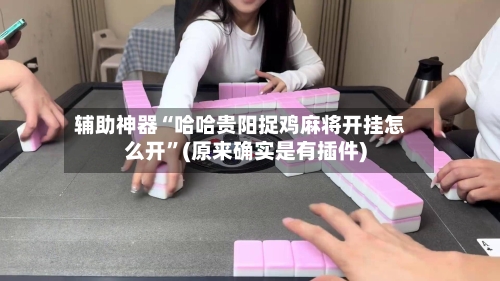 辅助神器“哈哈贵阳捉鸡麻将开挂怎么开”(原来确实是有插件)-第1张图片