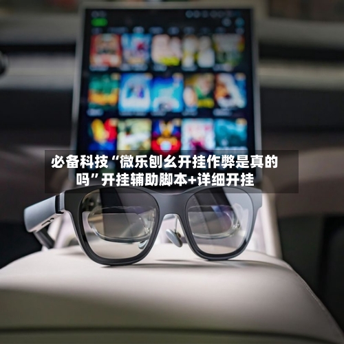 必备科技“微乐刨幺开挂作弊是真的吗”开挂辅助脚本+详细开挂-第1张图片